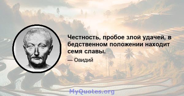 Честность, пробое злой удачей, в бедственном положении находит семя славы.