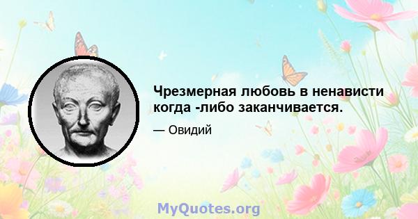 Чрезмерная любовь в ненависти когда -либо заканчивается.