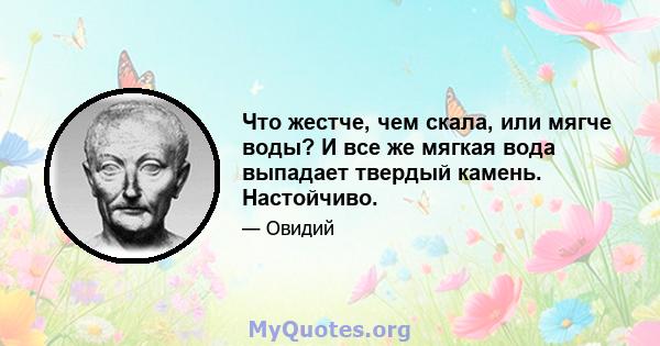 Что жестче, чем скала, или мягче воды? И все же мягкая вода выпадает твердый камень. Настойчиво.