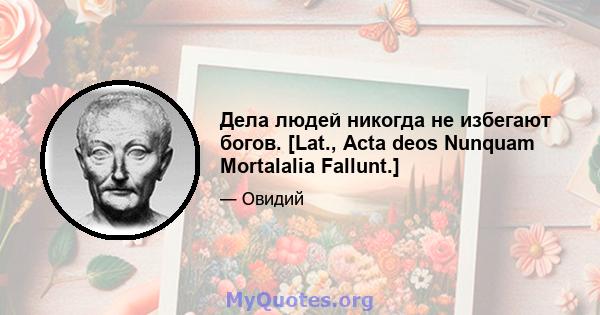 Дела людей никогда не избегают богов. [Lat., Acta deos Nunquam Mortalalia Fallunt.]