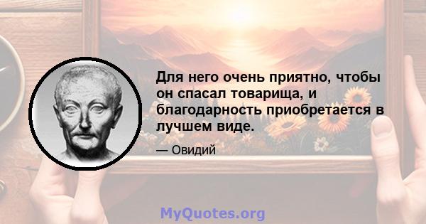 Для него очень приятно, чтобы он спасал товарища, и благодарность приобретается в лучшем виде.