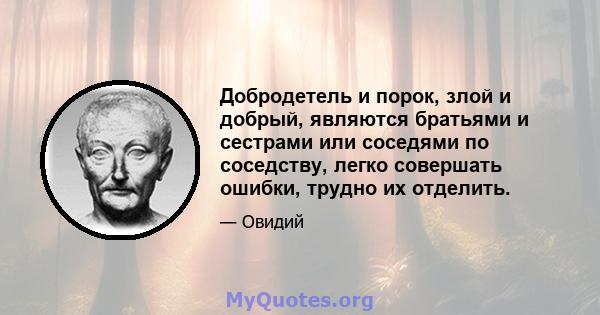 Добродетель и порок, злой и добрый, являются братьями и сестрами или соседями по соседству, легко совершать ошибки, трудно их отделить.