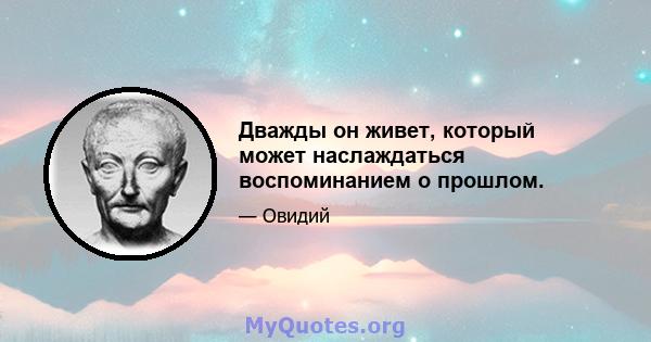 Дважды он живет, который может наслаждаться воспоминанием о прошлом.