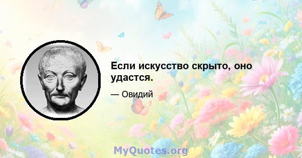 Если искусство скрыто, оно удастся.