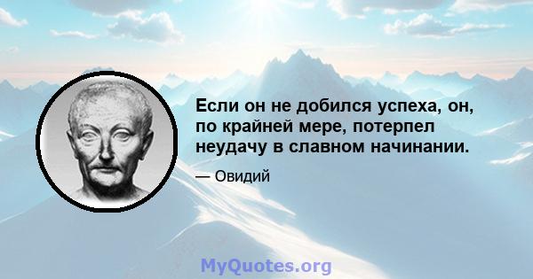 Если он не добился успеха, он, по крайней мере, потерпел неудачу в славном начинании.