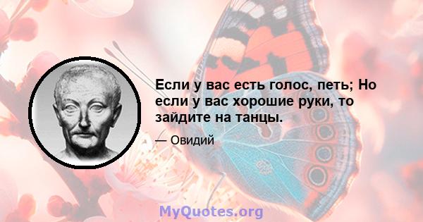 Если у вас есть голос, петь; Но если у вас хорошие руки, то зайдите на танцы.