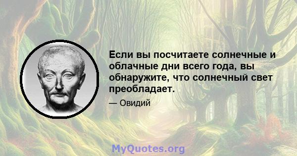 Если вы посчитаете солнечные и облачные дни всего года, вы обнаружите, что солнечный свет преобладает.