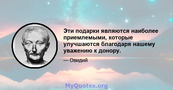 Эти подарки являются наиболее приемлемыми, которые улучшаются благодаря нашему уважению к донору.