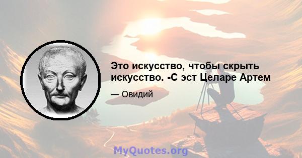 Это искусство, чтобы скрыть искусство. -С эст Целаре Артем