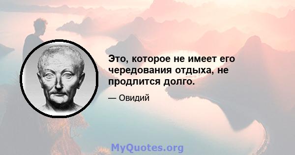 Это, которое не имеет его чередования отдыха, не продлится долго.