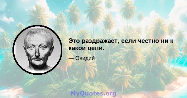 Это раздражает, если честно ни к какой цели.