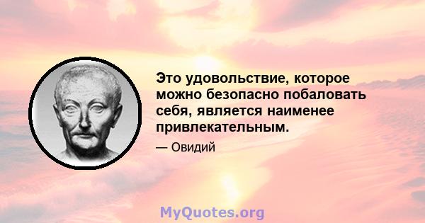 Это удовольствие, которое можно безопасно побаловать себя, является наименее привлекательным.