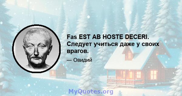 Fas EST AB HOSTE DECERI. Следует учиться даже у своих врагов.