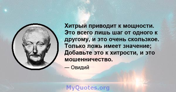 Хитрый приводит к мощности. Это всего лишь шаг от одного к другому, и это очень скользкое. Только ложь имеет значение; Добавьте это к хитрости, и это мошенничество.