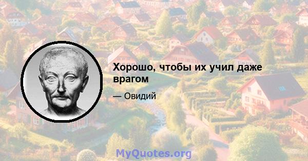 Хорошо, чтобы их учил даже врагом