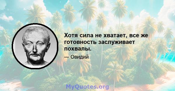 Хотя сила не хватает, все же готовность заслуживает похвалы.