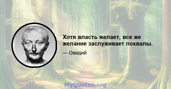 Хотя власть желает, все же желание заслуживает похвалы.