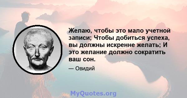 Желаю, чтобы это мало учетной записи; Чтобы добиться успеха, вы должны искренне желать; И это желание должно сократить ваш сон.