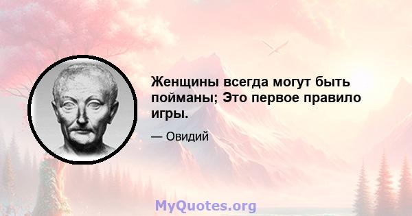 Женщины всегда могут быть пойманы; Это первое правило игры.