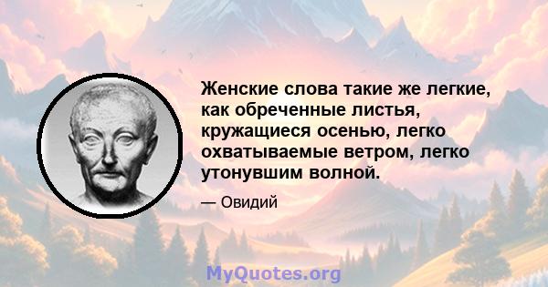 Женские слова такие же легкие, как обреченные листья, кружащиеся осенью, легко охватываемые ветром, легко утонувшим волной.