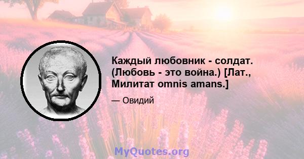 Каждый любовник - солдат. (Любовь - это война.) [Лат., Милитат omnis amans.]