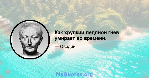 Как хрупкий ледяной гнев умирает во времени.