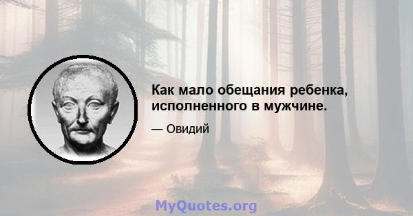 Как мало обещания ребенка, исполненного в мужчине.