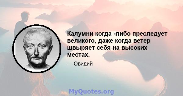 Калумни когда -либо преследует великого, даже когда ветер швыряет себя на высоких местах.