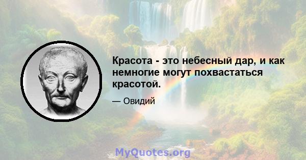 Красота - это небесный дар, и как немногие могут похвастаться красотой.