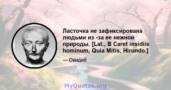 Ласточка не зафиксирована людьми из -за ее нежной природы. [Lat., В Caret insidiis hominum, Quia Mitis, Hirundo.]