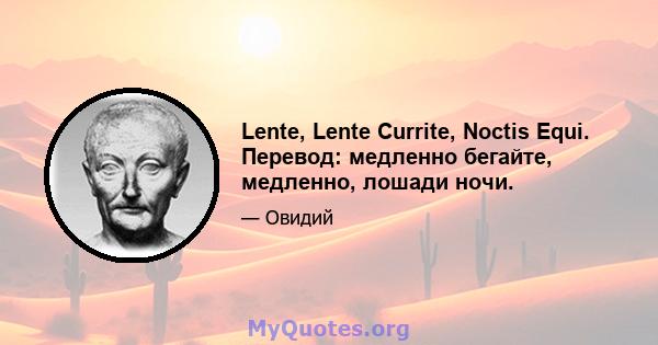 Lente, Lente Currite, Noctis Equi. Перевод: медленно бегайте, медленно, лошади ночи.