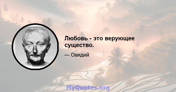 Любовь - это верующее существо.