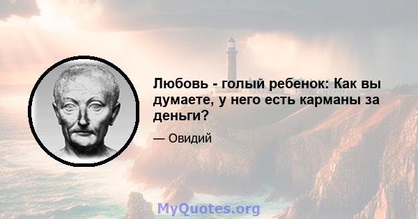 Любовь - голый ребенок: Как вы думаете, у него есть карманы за деньги?