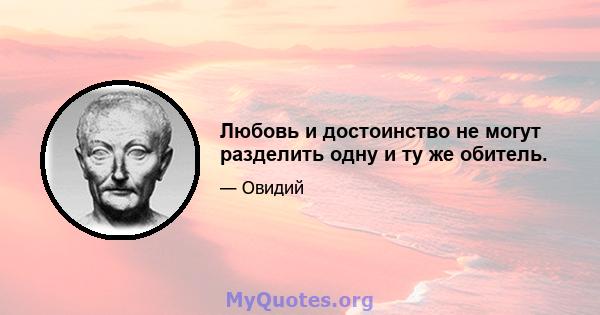 Любовь и достоинство не могут разделить одну и ту же обитель.