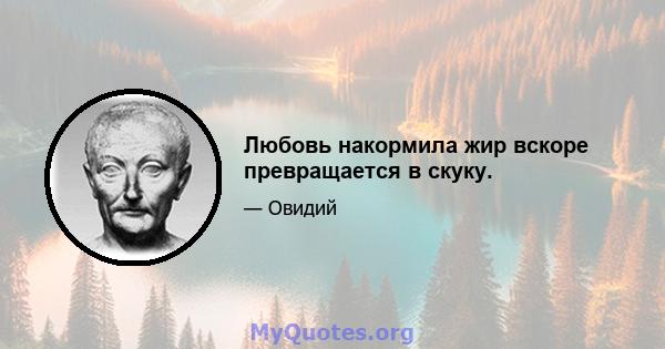 Любовь накормила жир вскоре превращается в скуку.