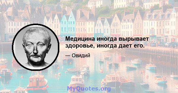 Медицина иногда вырывает здоровье, иногда дает его.