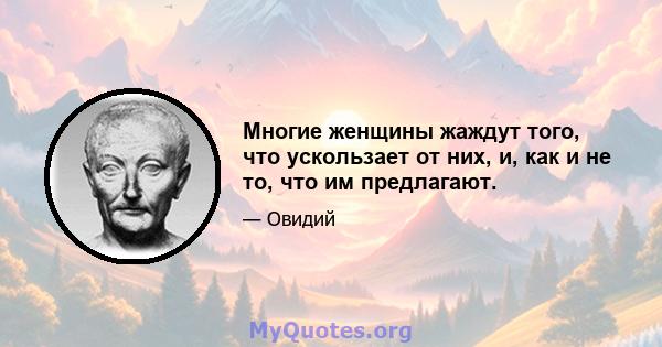 Многие женщины жаждут того, что ускользает от них, и, как и не то, что им предлагают.