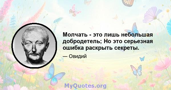 Молчать - это лишь небольшая добродетель; Но это серьезная ошибка раскрыть секреты.