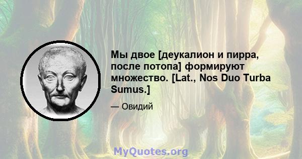 Мы двое [деукалион и пирра, после потопа] формируют множество. [Lat., Nos Duo Turba Sumus.]