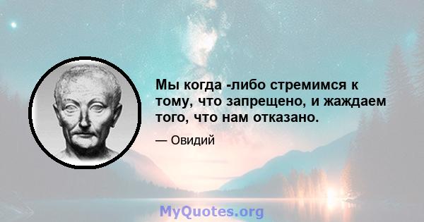 Мы когда -либо стремимся к тому, что запрещено, и жаждаем того, что нам отказано.