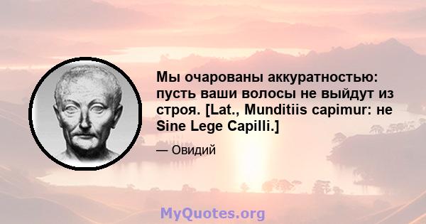 Мы очарованы аккуратностью: пусть ваши волосы не выйдут из строя. [Lat., Munditiis capimur: не Sine Lege Capilli.]