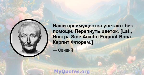 Наши преимущества улетают без помощи. Перепнуть цветок. [Lat., Ностра Sine Auxilio Fugiunt Bona. Карпит Флорем.]