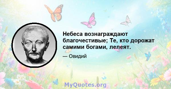 Небеса вознаграждают благочестивые; Те, кто дорожат самими богами, лелеят.