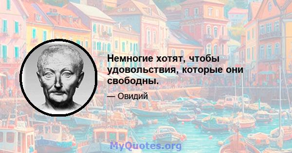 Немногие хотят, чтобы удовольствия, которые они свободны.