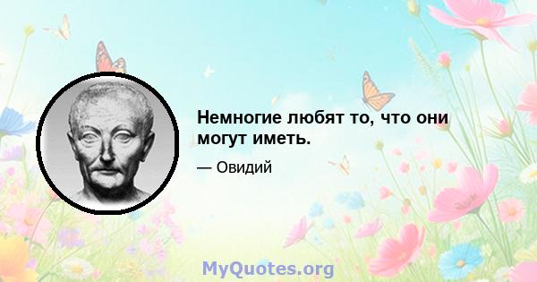 Немногие любят то, что они могут иметь.