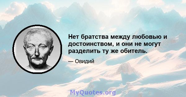 Нет братства между любовью и достоинством, и они не могут разделить ту же обитель.