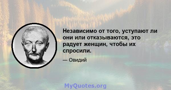 Независимо от того, уступают ли они или отказываются, это радует женщин, чтобы их спросили.