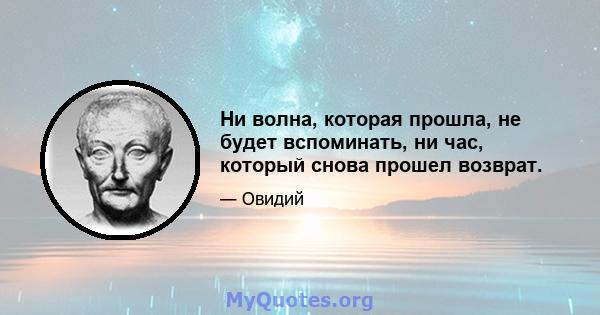 Ни волна, которая прошла, не будет вспоминать, ни час, который снова прошел возврат.