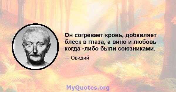 Он согревает кровь, добавляет блеск в глаза, а вино и любовь когда -либо были союзниками.