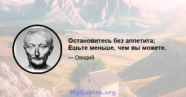 Остановитесь без аппетита; Ешьте меньше, чем вы можете.